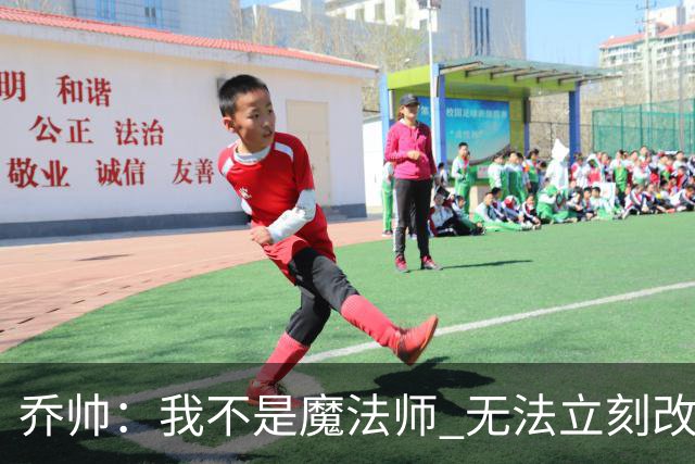乔帅：我不是魔法师 无法立刻改变球队的状况